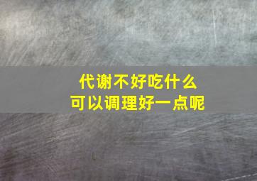 代谢不好吃什么可以调理好一点呢