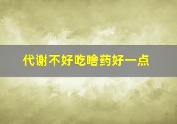 代谢不好吃啥药好一点