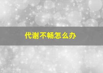 代谢不畅怎么办