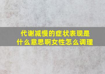 代谢减慢的症状表现是什么意思啊女性怎么调理