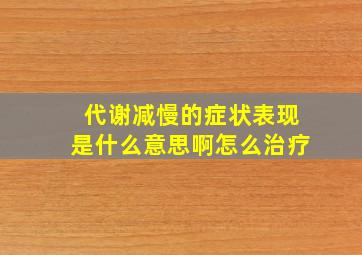 代谢减慢的症状表现是什么意思啊怎么治疗