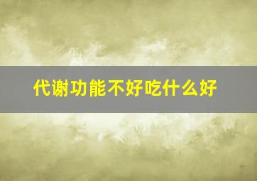 代谢功能不好吃什么好