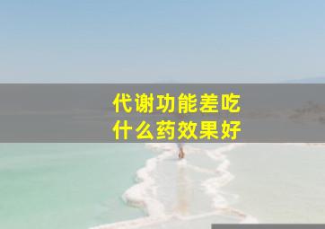 代谢功能差吃什么药效果好