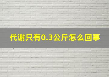 代谢只有0.3公斤怎么回事