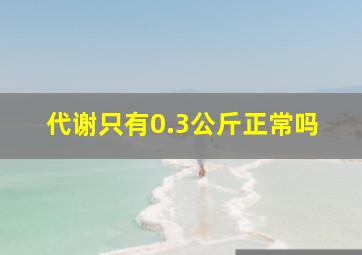 代谢只有0.3公斤正常吗