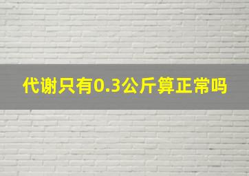 代谢只有0.3公斤算正常吗