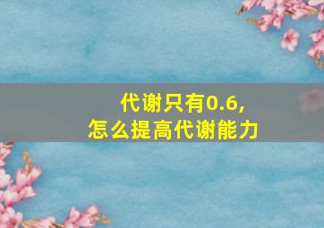 代谢只有0.6,怎么提高代谢能力