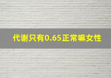 代谢只有0.65正常嘛女性