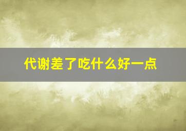 代谢差了吃什么好一点