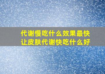 代谢慢吃什么效果最快让皮肤代谢快吃什么好