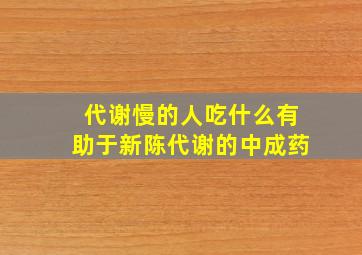 代谢慢的人吃什么有助于新陈代谢的中成药