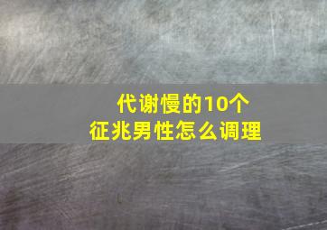 代谢慢的10个征兆男性怎么调理