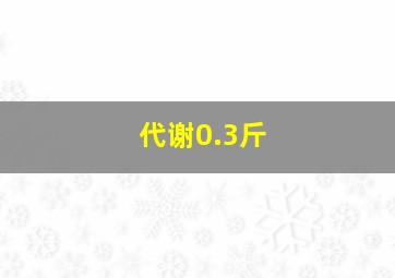 代谢0.3斤