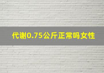 代谢0.75公斤正常吗女性