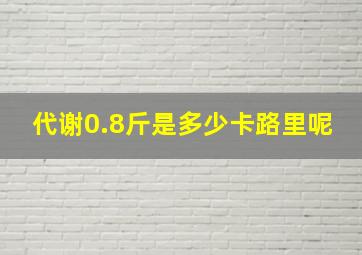 代谢0.8斤是多少卡路里呢