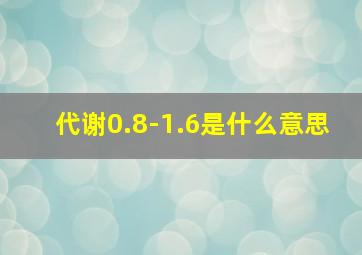 代谢0.8-1.6是什么意思