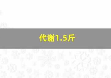 代谢1.5斤