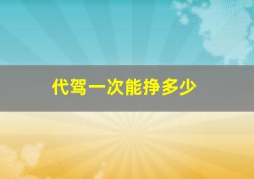 代驾一次能挣多少