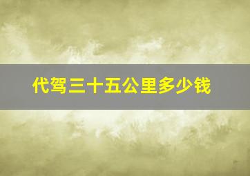 代驾三十五公里多少钱