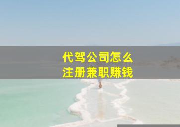 代驾公司怎么注册兼职赚钱