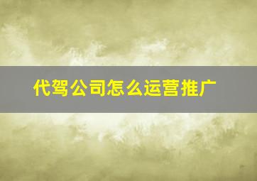 代驾公司怎么运营推广