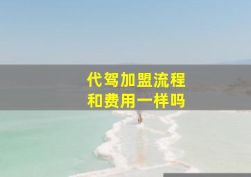 代驾加盟流程和费用一样吗