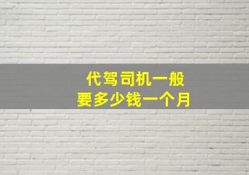 代驾司机一般要多少钱一个月