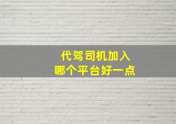 代驾司机加入哪个平台好一点