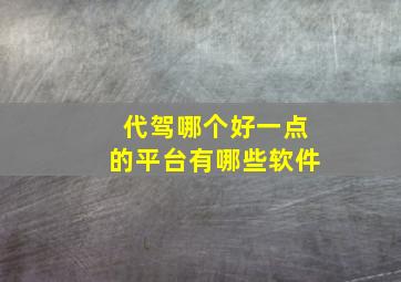 代驾哪个好一点的平台有哪些软件