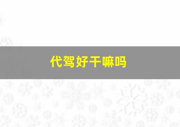 代驾好干嘛吗