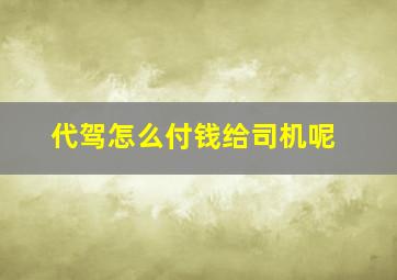 代驾怎么付钱给司机呢