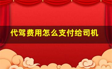 代驾费用怎么支付给司机