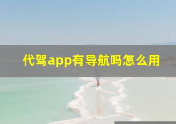 代驾app有导航吗怎么用