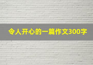 令人开心的一篇作文300字