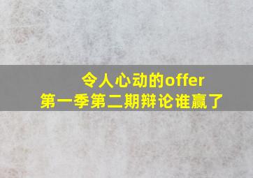 令人心动的offer第一季第二期辩论谁赢了