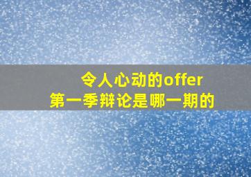 令人心动的offer第一季辩论是哪一期的