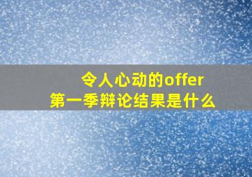 令人心动的offer第一季辩论结果是什么