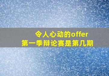 令人心动的offer第一季辩论赛是第几期