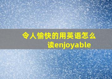 令人愉快的用英语怎么读enjoyable