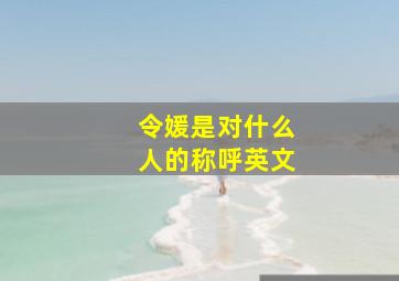 令媛是对什么人的称呼英文