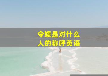 令媛是对什么人的称呼英语