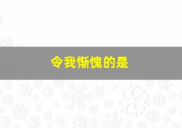 令我惭愧的是