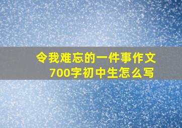 令我难忘的一件事作文700字初中生怎么写