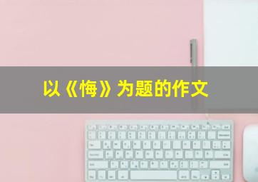 以《悔》为题的作文