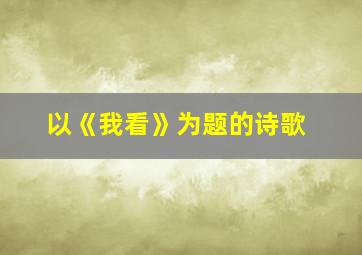 以《我看》为题的诗歌