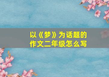 以《梦》为话题的作文二年级怎么写