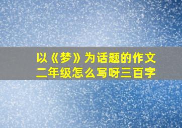 以《梦》为话题的作文二年级怎么写呀三百字