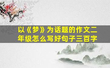 以《梦》为话题的作文二年级怎么写好句子三百字