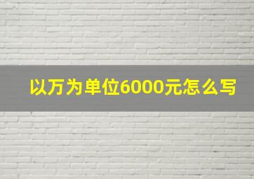 以万为单位6000元怎么写