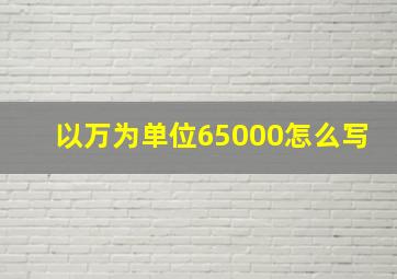 以万为单位65000怎么写